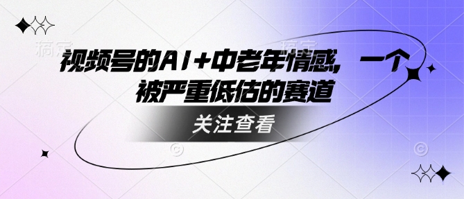 视频号的AI+中老年情感，一个被严重低估的赛道-西蒙学社
