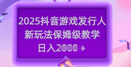 2025抖音游戏发行人新玩法，保姆级教学，日入多张-西蒙学社