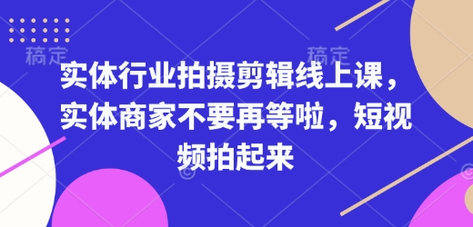 实体行业拍摄剪辑线上课，实体商家不要再等啦，短视频拍起来-西蒙学社
