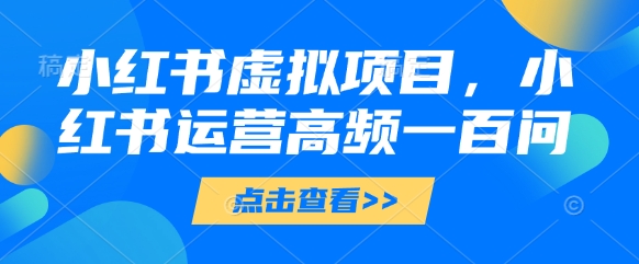 小红书虚拟资源项目实操指南：运营必看热门100问解析文档-西蒙学社