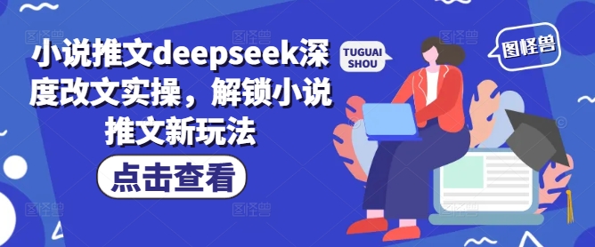 小说推文deepseek深度改文实操，解锁小说推文新玩法-西蒙学社