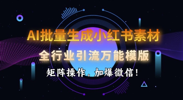 AI批量生成小红书素材，全行业引流万能模版，矩阵操作，加爆微信-西蒙学社
