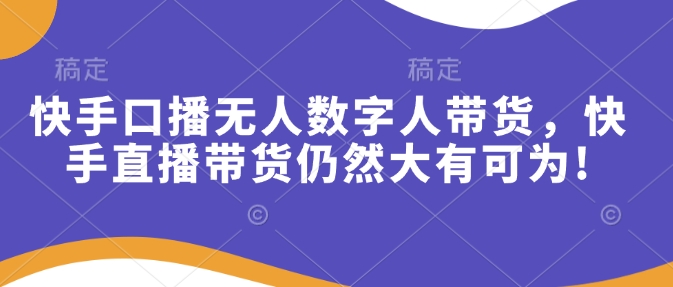 快手口播无人数字人带货，快手直播带货仍然大有可为!-西蒙学社