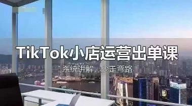 TikTok小店运营出单课，从开店选品、运营出单、发货回款，进行全流程讲解-西蒙学社