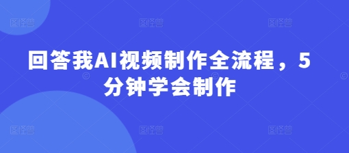 回答我 AI 视频制作全流程， 5 分钟学会制作-西蒙学社