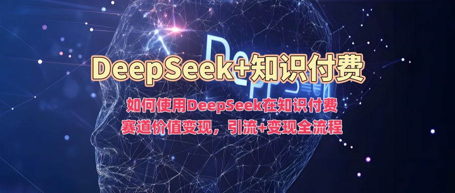 如何使用DeepSeek在知识付费赛道价值变现，引流+变现全流程-西蒙学社