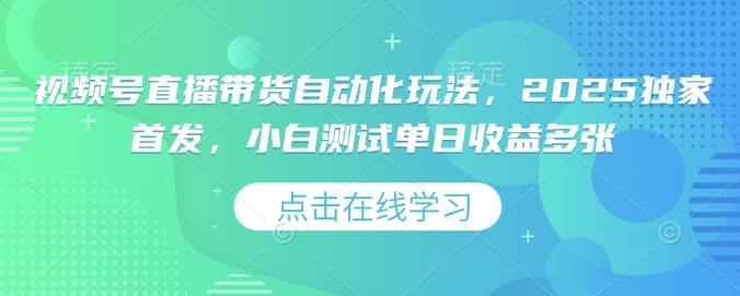 视频号直播带货自动化玩法，2025独家首发，小白测试单日收益多张【揭秘】-西蒙学社