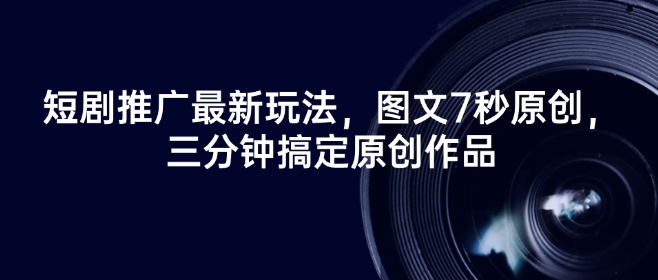 短剧推广最新玩法，图文7秒原创，三分钟搞定原创作品-西蒙学社