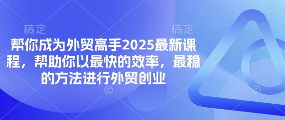 帮你成为外贸高手2025最新课程，帮助你以最快的效率，最稳的方法进行外贸创业-西蒙学社