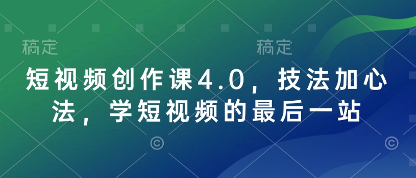 短视频创作课4.0，技法加心法，学短视频的最后一站-西蒙学社