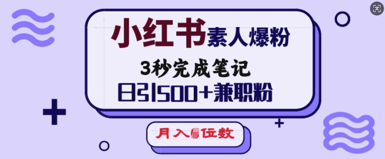 小红书素人爆粉，3秒完成笔记，日引500+兼职粉，月入5位数-西蒙学社
