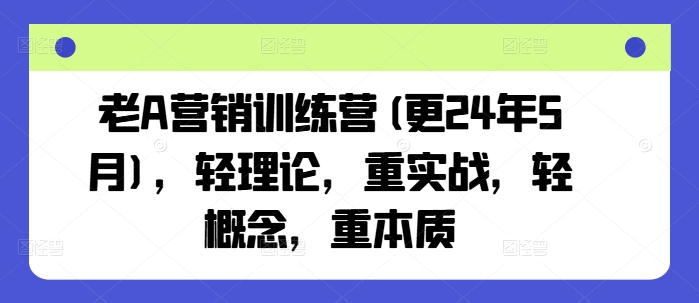 老A营销实战营2024年4月新版 弱化理论与概念 实战本质双突破训练课程-西蒙学社