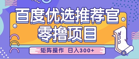 百度优选推荐官零成本项目：新手小白轻松上手，矩阵玩法日入300+可批量操作-西蒙学社