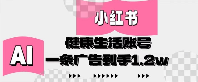 小红书AI健康账号运营实战：零门槛创作+副业变现攻略 单条广告收益破1.2万揭秘-西蒙学社