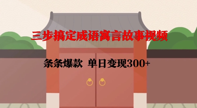 三步搞定成语寓言故事视频，条条爆款，单日变现300+-西蒙学社