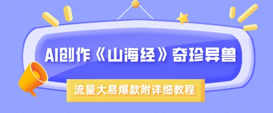 AI创作《山海经》奇珍异兽，超现实画风，流量大易爆款，附详细教程-西蒙学社