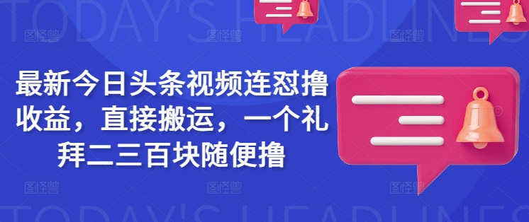 最新今日头条视频连怼撸收益，直接搬运，一个礼拜二三百块随便撸-西蒙学社