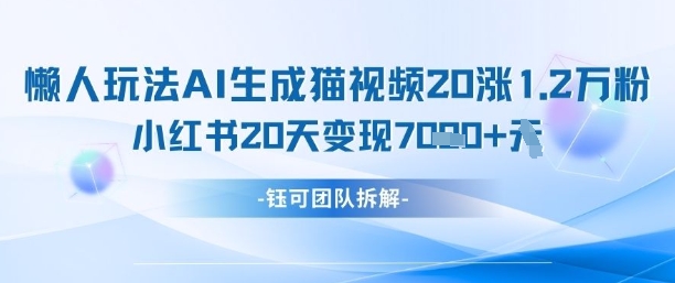 AI制作猫咪视频零门槛：20天涨粉1.2万小红书变现攻略 轻松月入7000元-西蒙学社