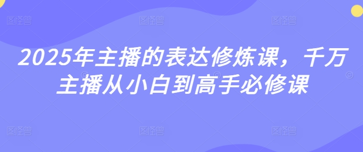 2025年主播的表达修炼课，千万主播从小白到高手必修课-西蒙学社