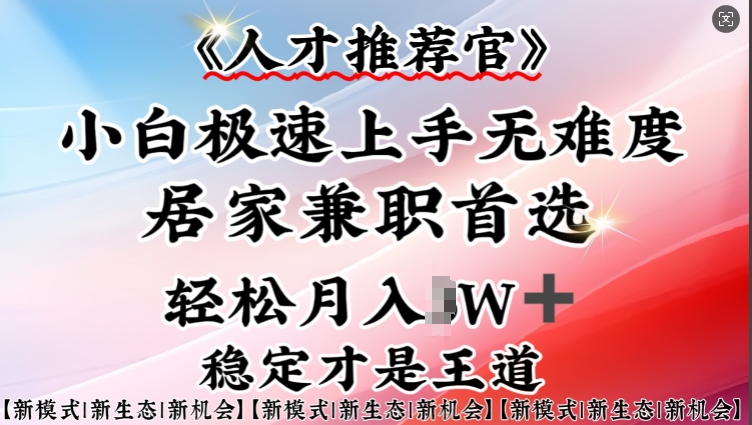 人才推荐官—小白轻松上手实操，居家兼职首选，一部手机即可-西蒙学社