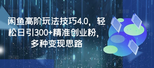 闲鱼高阶玩法技巧4.0，轻松日引300+精准创业粉，多种变现思路-西蒙学社