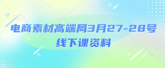 电商素材高端局3月27-28号线下课资料，全程场记+100多张ppt图片+重点视频+课程思维导图+录音带字幕-西蒙学社