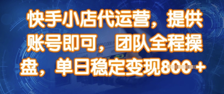 快手小店代运营，提供账号即可，团队全程操盘，单日稳定变现8张【揭秘】-西蒙学社