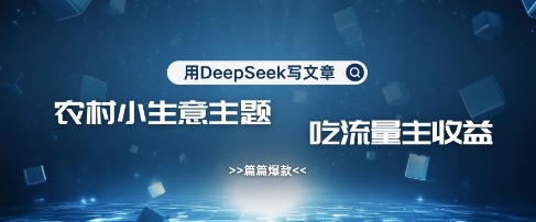 用DeepSeek写农村创业小项目，篇篇爆款，暴力引流，吃流量主收益变现-西蒙学社