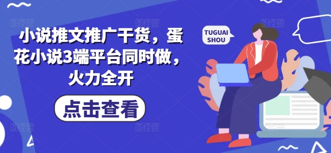 小说推文推广干货，蛋花小说3端平台同时做，火力全开-西蒙学社