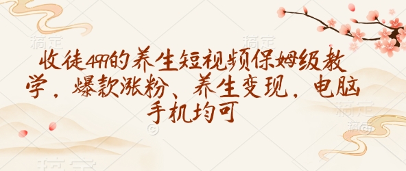 收徒499的养生短视频保姆级教学，爆款涨粉、养生变现，电脑手机均可-西蒙学社