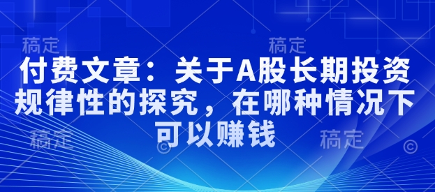 付费文章：关于A股长期投资规律性的探究，在哪种情况下可以赚钱-西蒙学社