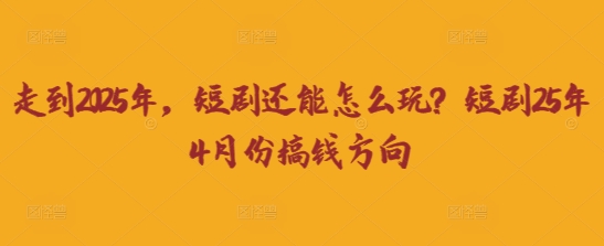 走到2025年，短剧还能怎么玩？短剧25年4月份搞钱方向-西蒙学社