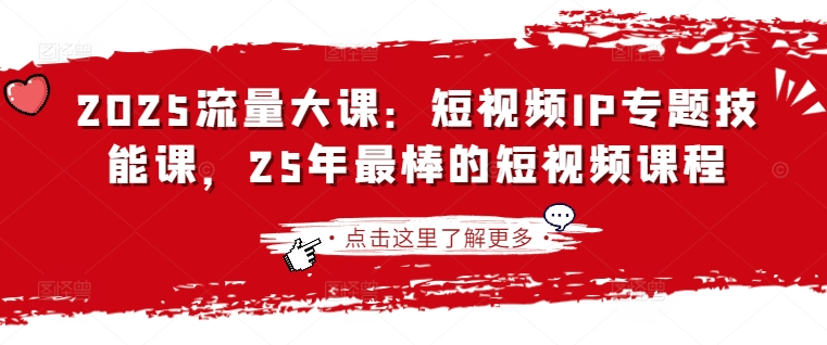 2025流量大课：短视频IP专题技能课，25年最棒的短视频课程-西蒙学社