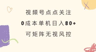 视频号点点关注，0成本单号80+，可矩阵，绿色正规，长期稳定【揭秘】-西蒙学社