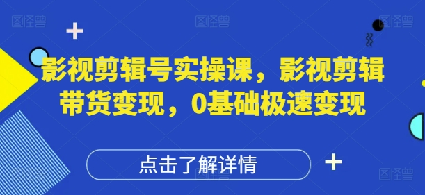 影视剪辑带货速成实战课：零基础新手7天快速变现全攻略-西蒙学社