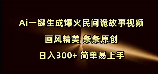 Ai一键生成爆火民间诡故事视频 画风精美 条条原创 日入300+ 简单易上手-西蒙学社