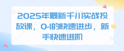 2025千川投放实战训练营：零基础速成指南，新手30天高效精通投放技巧-西蒙学社