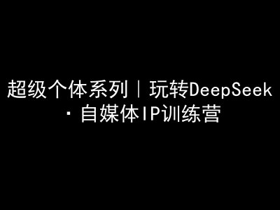 超级个体系列，玩转DeepSeek·自媒体IP训练营，deepseek教程-西蒙学社