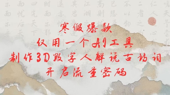 寒假爆款，仅用一个AI工具，制作3D数字人解说古诗词，开启流量密码-西蒙学社