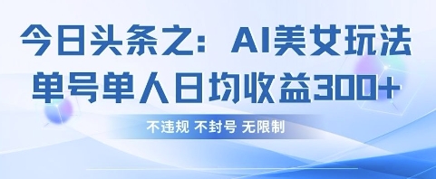 今日头条之AI美女玩法单号单人日均收益3张+，不违规 不封号 无限制-西蒙学社
