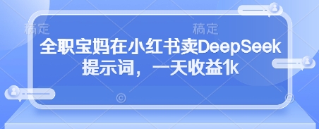 90后宝妈靠DeepSeek指令库日赚千元 小红书副业变现新思路-西蒙学社