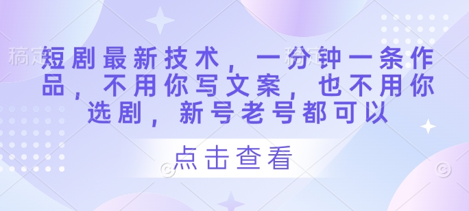 短剧爆款全自动生成技术揭秘 新手老手零门槛1分钟速出片轻松起号-西蒙学社