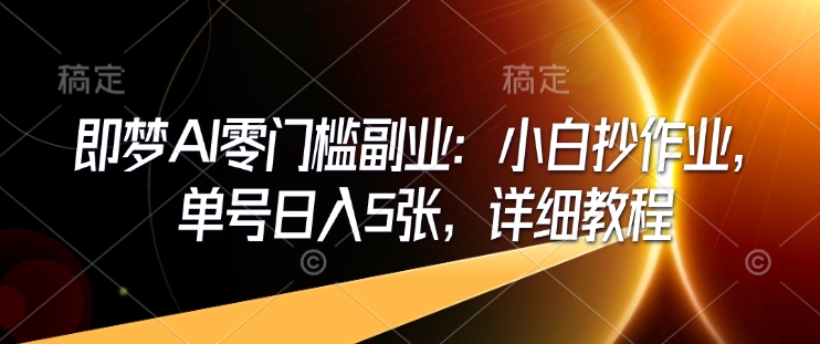 即梦AI零门槛副业：小白抄作业，单号日入5张，详细教程-西蒙学社