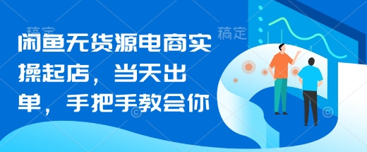 闲鱼无货源电商实操起店，当天出单，手把手教会你-西蒙学社