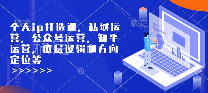 个人ip打造课，私域运营，公众号运营，知乎运营，底层逻辑和方向定位等-西蒙学社