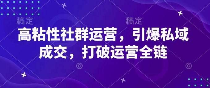 高粘性社群运营，引爆私域成交，打破运营全链-西蒙学社