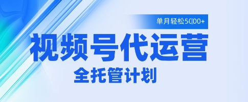 视频号代运营升级版全流程托管服务 月入5000+实操攻略解析-西蒙学社