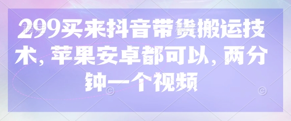 299买来抖音带货搬运技术，苹果安卓都可以，两分钟一个视频-西蒙学社