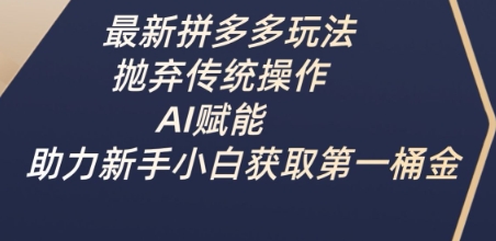 最新拼多多玩法，抛弃传统操作，AI赋能，助力新手小白获取第一桶金-西蒙学社