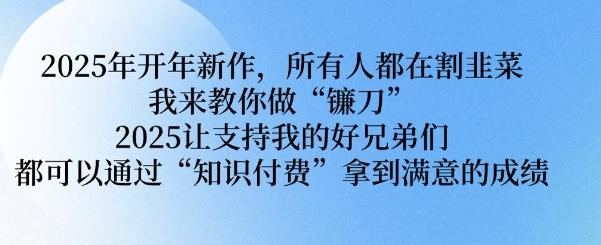 2025年开年新作，所有人都在割韭菜，我来教你做“镰刀” 2025让支持我的好兄弟们都可以通过“知识付费”拿到满意的成绩【揭秘】-西蒙学社